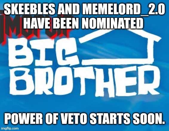 Nominations | SKEEBLES AND MEMELORD_2.0 HAVE BEEN NOMINATED; POWER OF VETO STARTS SOON. | made w/ Imgflip meme maker