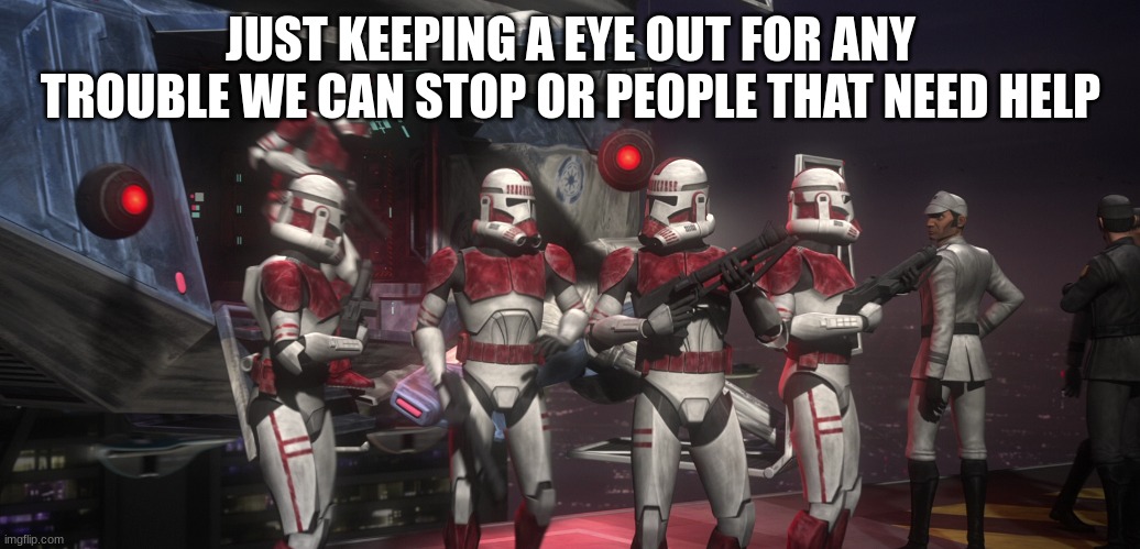 JUST KEEPING A EYE OUT FOR ANY TROUBLE WE CAN STOP OR PEOPLE THAT NEED HELP | made w/ Imgflip meme maker