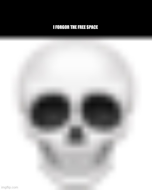 Skull emoji | I FORGOR THE FREE SPACE | image tagged in skull emoji | made w/ Imgflip meme maker