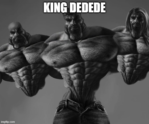 KING DEDEDE | image tagged in god giga chad | made w/ Imgflip meme maker
