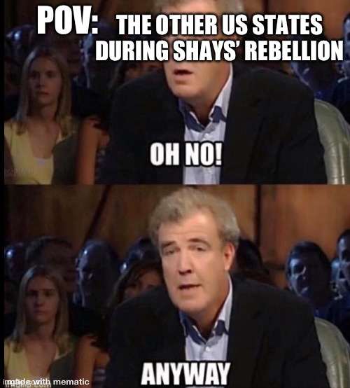 Really tho | THE OTHER US STATES DURING SHAYS’ REBELLION; POV: | image tagged in oh no anyway,united states of america,history memes | made w/ Imgflip meme maker