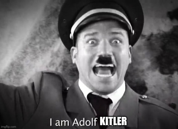 I AM ADOLF HITLER! | KITLER | image tagged in i am adolf hitler | made w/ Imgflip meme maker