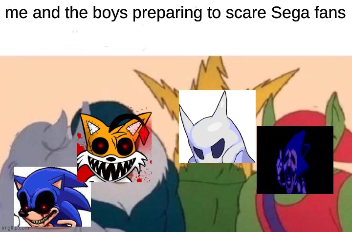 i might be 14 days late but i don´t care and don´t ridicule me. | me and the boys preparing to scare Sega fans | image tagged in memes,me and the boys | made w/ Imgflip meme maker