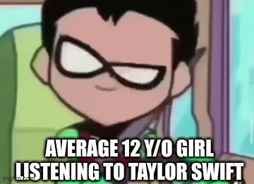 Half the female population be like | AVERAGE 12 Y/O GIRL LISTENING TO TAYLOR SWIFT | image tagged in gifs,memes,taylor swift,robin,teen titans,school | made w/ Imgflip video-to-gif maker