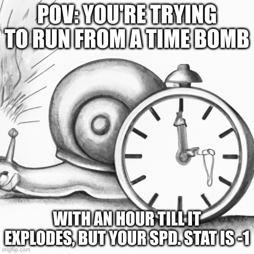 R U N F O R Y O U R L I F E | POV: YOU'RE TRYING TO RUN FROM A TIME BOMB; WITH AN HOUR TILL IT EXPLODES, BUT YOUR SPD. STAT IS -1 | image tagged in oh no i dont have much time | made w/ Imgflip meme maker