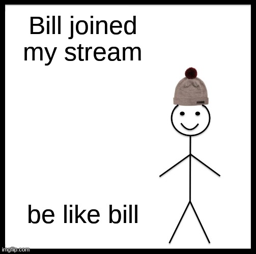 Be Like Bill Meme | Bill joined my stream; be like bill | image tagged in memes,be like bill | made w/ Imgflip meme maker