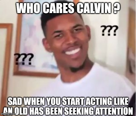 Nick Young | WHO CARES CALVIN ? SAD WHEN YOU START ACTING LIKE AN OLD HAS BEEN SEEKING ATTENTION | image tagged in nick young | made w/ Imgflip meme maker