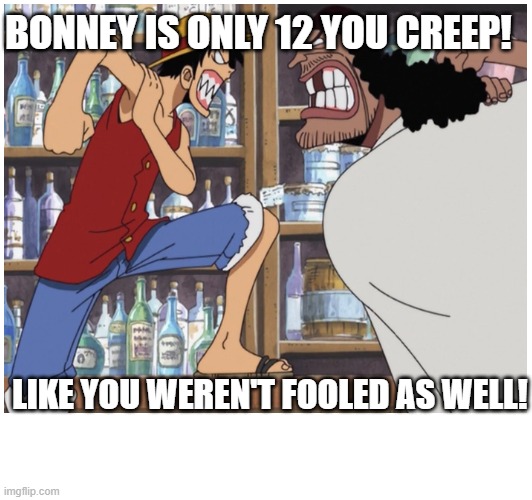 BONNEY IS ONLY 12 YOU CREEP! LIKE YOU WEREN'T FOOLED AS WELL! | image tagged in MemePiece | made w/ Imgflip meme maker