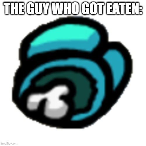 Among us dead body | THE GUY WHO GOT EATEN: | image tagged in among us dead body | made w/ Imgflip meme maker