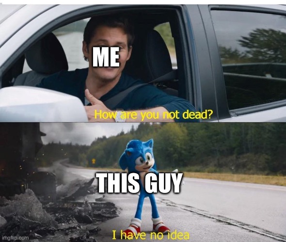 sonic how are you not dead | ME THIS GUY | image tagged in sonic how are you not dead | made w/ Imgflip meme maker