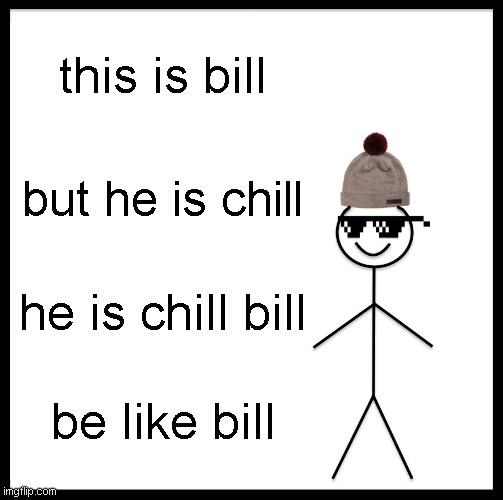 chill | this is bill; but he is chill; he is chill bill; be like bill | image tagged in memes,be like bill | made w/ Imgflip meme maker