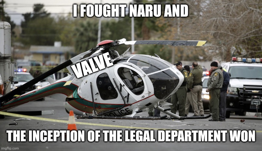 Helicopter crash | I FOUGHT NARU AND; VALVE; THE INCEPTION OF THE LEGAL DEPARTMENT WON | image tagged in helicopter crash | made w/ Imgflip meme maker