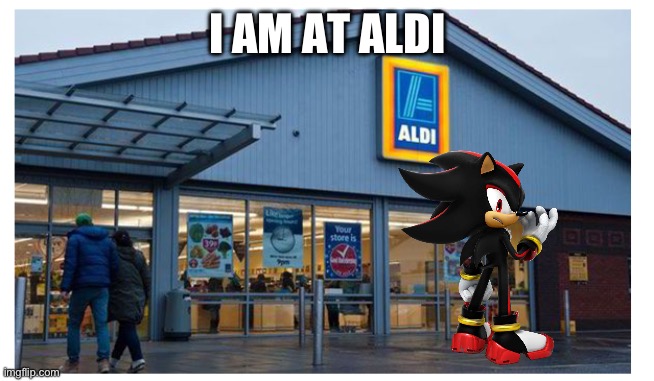 Aldi | I AM AT ALDI | image tagged in aldi | made w/ Imgflip meme maker