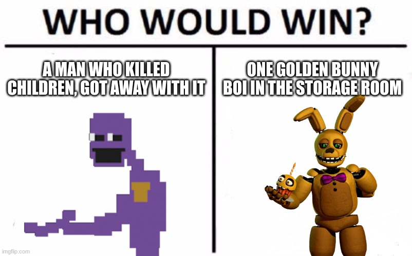 Who Would Win? Meme | A MAN WHO KILLED CHILDREN, GOT AWAY WITH IT; ONE GOLDEN BUNNY BOI IN THE STORAGE ROOM | image tagged in memes,who would win | made w/ Imgflip meme maker