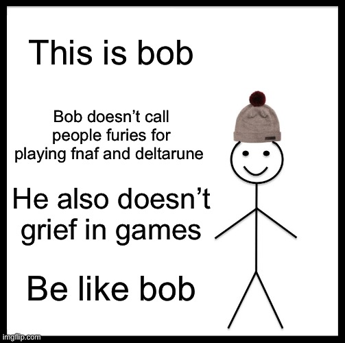 Be Like Bill Meme | This is bob; Bob doesn’t call people furies for playing fnaf and deltarune; He also doesn’t grief in games; Be like bob | image tagged in memes,be like bill | made w/ Imgflip meme maker