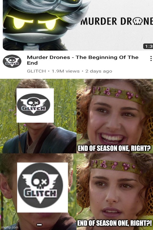 OH GOD NO DONT END FOREVER ALREADY | END OF SEASON ONE, RIGHT? END OF SEASON ONE, RIGHT?! … | image tagged in anakin padme 4 panel,murder drones,oh no | made w/ Imgflip meme maker