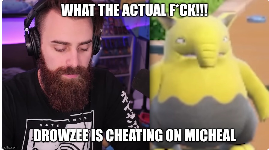SUBSCRIBE TO MANDJTV | WHAT THE ACTUAL F*CK!!! DROWZEE IS CHEATING ON MICHEAL | made w/ Imgflip meme maker