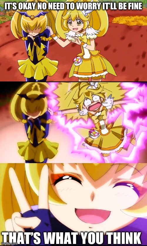 Cue Peace gets tricked | IT’S OKAY NO NEED TO WORRY IT’LL BE FINE; THAT’S WHAT YOU THINK | image tagged in smile precure,precure,glitter force | made w/ Imgflip meme maker