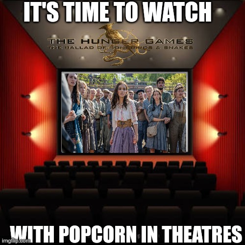 Time to Watch (Although No in Cinema) | IT'S TIME TO WATCH; WITH POPCORN IN THEATRES | image tagged in cinema,hunger games,the ballad of songbirds and snakes,lol,spoilers,meme | made w/ Imgflip meme maker