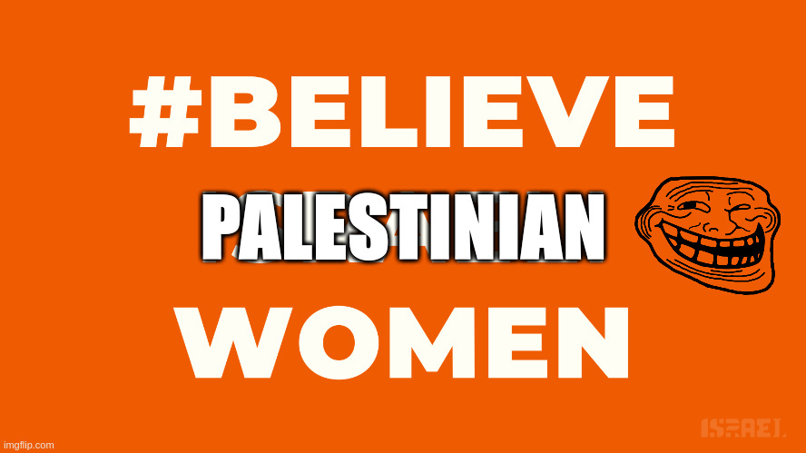 BELIEVE PALESTIAN WOMEN | PALESTINIAN | image tagged in israel,palestine,star wars,war criminal | made w/ Imgflip meme maker