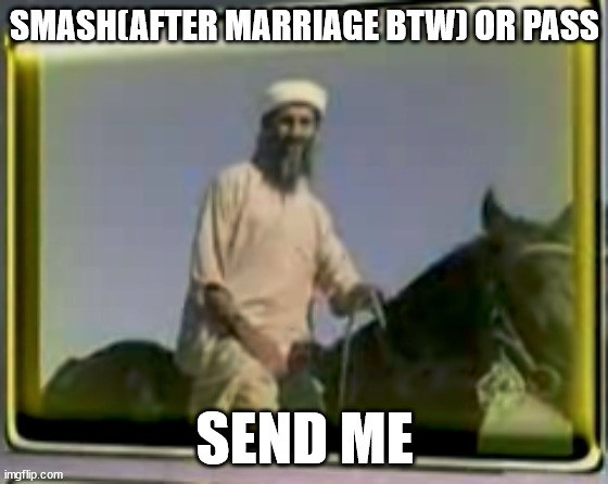 osama on horse | SMASH(AFTER MARRIAGE BTW) OR PASS; SEND ME | image tagged in osama on horse | made w/ Imgflip meme maker