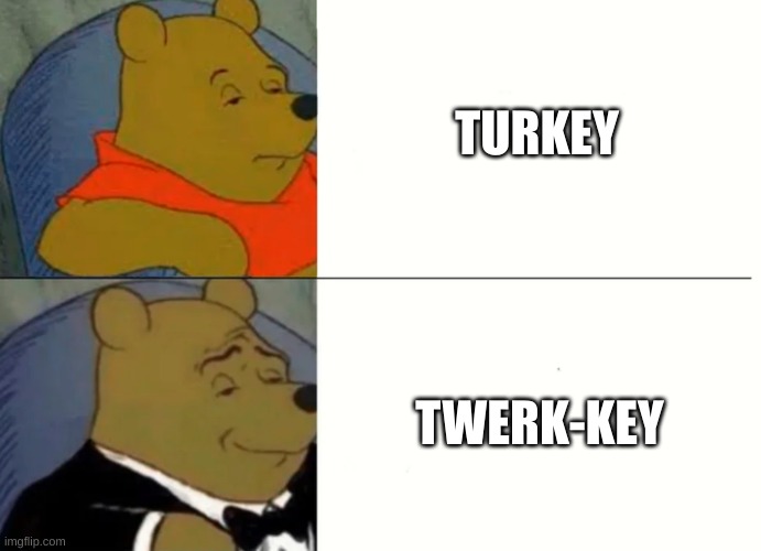 terwk | TURKEY; TWERK-KEY | image tagged in fancy winnie the pooh meme | made w/ Imgflip meme maker