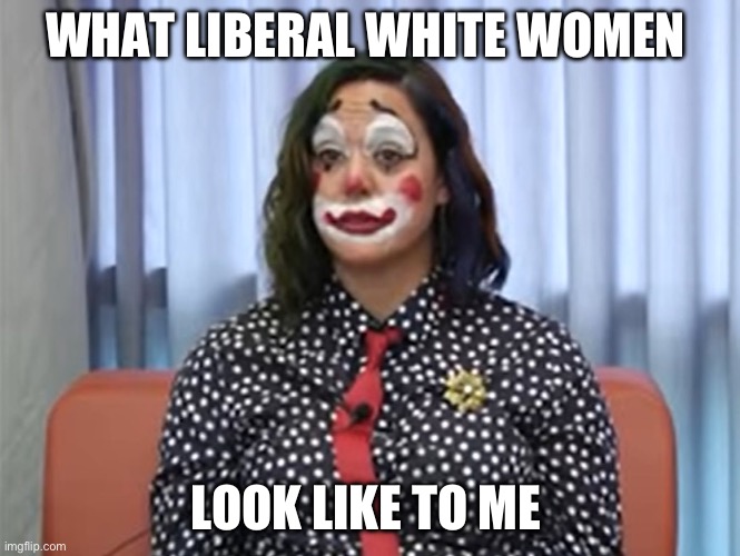 Coronavirus Clown | WHAT LIBERAL WHITE WOMEN; LOOK LIKE TO ME | image tagged in coronavirus clown,liberal,white woman,leftists | made w/ Imgflip meme maker