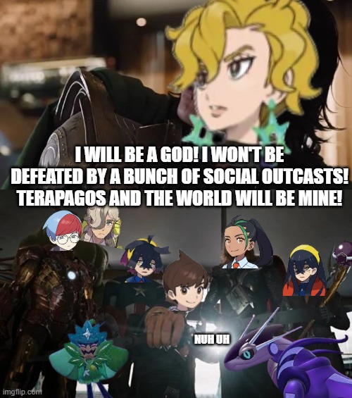 I WILL BE A GOD! I WON'T BE DEFEATED BY A BUNCH OF SOCIAL OUTCASTS! TERAPAGOS AND THE WORLD WILL BE MINE! NUH UH | made w/ Imgflip meme maker