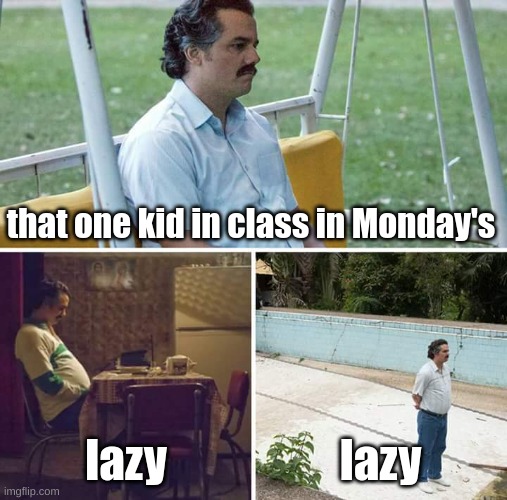 Sad Pablo Escobar Meme | that one kid in class in Monday's; lazy; lazy | image tagged in memes,sad pablo escobar,i hate mondays | made w/ Imgflip meme maker