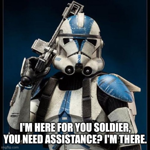 clone trooper stans ready | I'M HERE FOR YOU SOLDIER, YOU NEED ASSISTANCE? I'M THERE. | image tagged in clone trooper stans ready | made w/ Imgflip meme maker