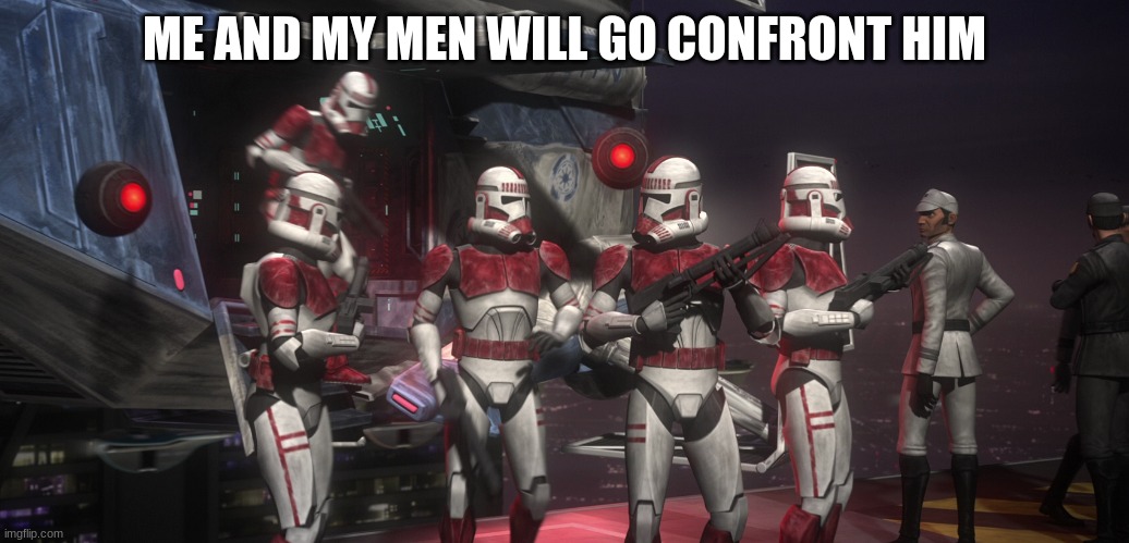 ME AND MY MEN WILL GO CONFRONT HIM | made w/ Imgflip meme maker