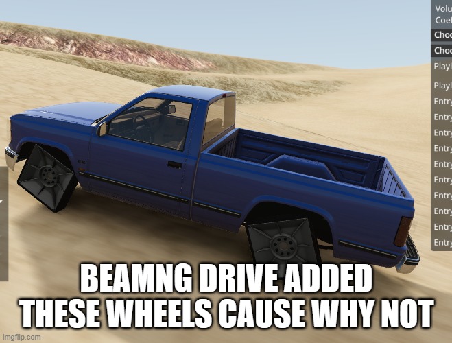 beamngdrive | BEAMNG DRIVE ADDED THESE WHEELS CAUSE WHY NOT | image tagged in games | made w/ Imgflip meme maker
