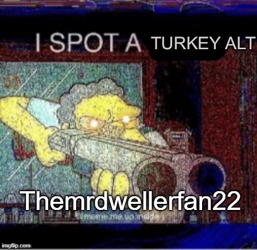 He's Back?!?! | Themrdwellerfan22 | image tagged in i spot a turkey alt | made w/ Imgflip meme maker