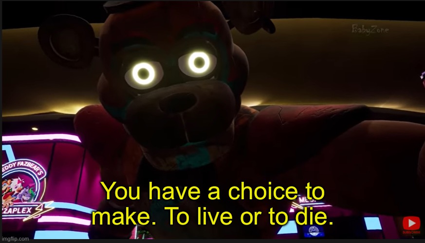 Glamrock Freddy you have a choice to make | You have a choice to make. To live or to die. | image tagged in glamrock freddy you have a choice to make | made w/ Imgflip meme maker