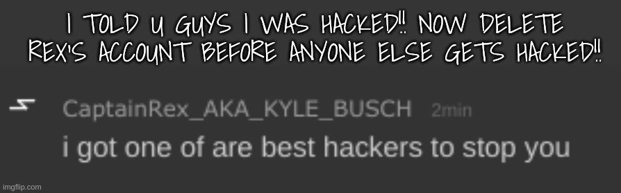 I TOLD U GUYS I WAS HACKED!! NOW DELETE REX'S ACCOUNT BEFORE ANYONE ELSE GETS HACKED!! | made w/ Imgflip meme maker