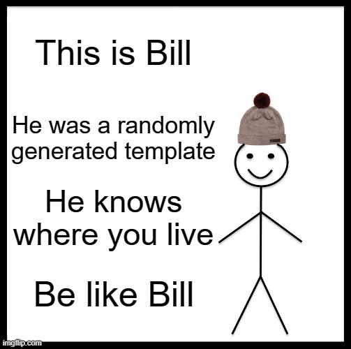 Lmao | This is Bill; He was a randomly generated template; He knows where you live; Be like Bill | image tagged in memes,be like bill | made w/ Imgflip meme maker