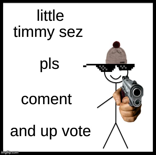 Be Like Bill | little timmy sez; pls; comment; and up vote | image tagged in memes,be like bill | made w/ Imgflip meme maker