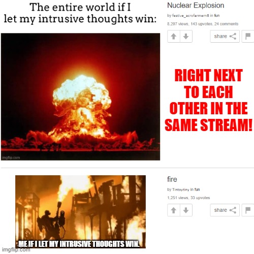 goodbye world | RIGHT NEXT TO EACH OTHER IN THE SAME STREAM! | image tagged in nuclear explosion,explosion,memes | made w/ Imgflip meme maker