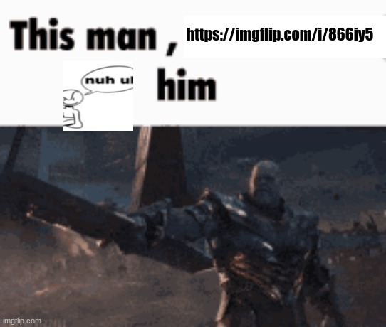 This man, _____ him | https://imgflip.com/i/866iy5 | image tagged in this man _____ him | made w/ Imgflip meme maker