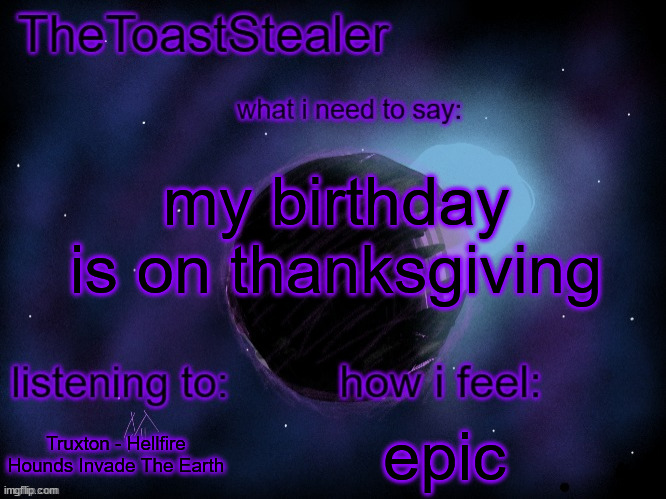 toasted announcement v2 | my birthday is on thanksgiving; epic; Truxton - Hellfire Hounds Invade The Earth | image tagged in toasted announcement v2 | made w/ Imgflip meme maker