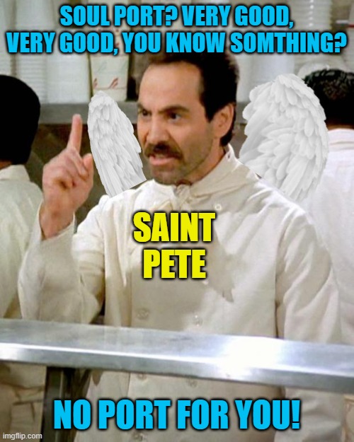 soup nazi | SOUL PORT? VERY GOOD, VERY GOOD, YOU KNOW SOMTHING? NO PORT FOR YOU! SAINT PETE | image tagged in soup nazi | made w/ Imgflip meme maker