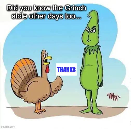 The turkey made him do it... | Did you know the Grinch stole other days too... THANKS | image tagged in eye roll,the grinch,thanksgiving,steal | made w/ Imgflip meme maker