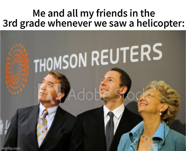good times lol | Me and all my friends in the 3rd grade whenever we saw a helicopter: | image tagged in funny,memes,nostalgia | made w/ Imgflip meme maker