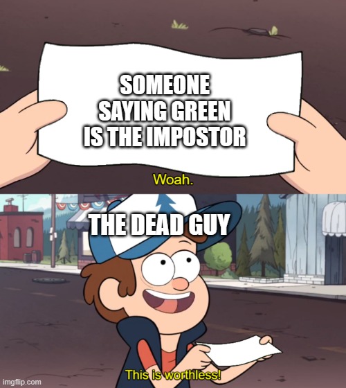 This Is So True. | SOMEONE SAYING GREEN IS THE IMPOSTOR; THE DEAD GUY | image tagged in this is worthless,among us | made w/ Imgflip meme maker