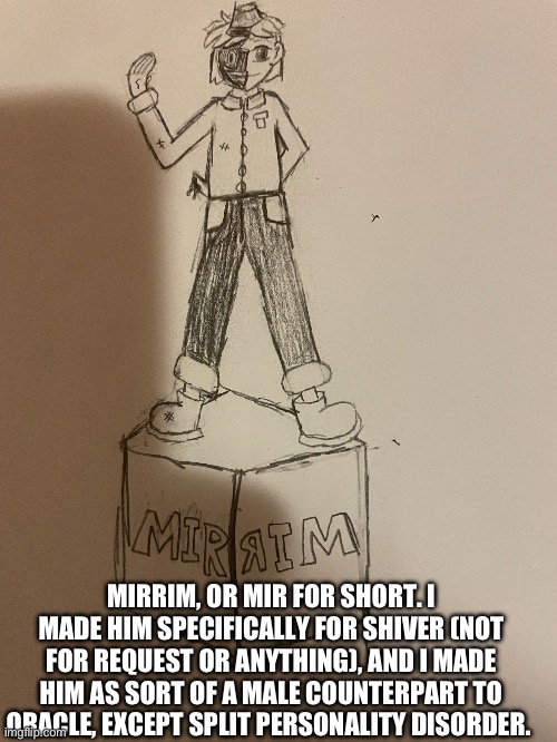 If Shiver doesn’t wanna use him, I can just use him in one of my stories. Btw he’s an android | MIRRIM, OR MIR FOR SHORT. I MADE HIM SPECIFICALLY FOR SHIVER (NOT FOR REQUEST OR ANYTHING), AND I MADE HIM AS SORT OF A MALE COUNTERPART TO ORACLE, EXCEPT SPLIT PERSONALITY DISORDER. | made w/ Imgflip meme maker