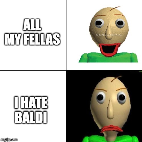 all my fellas | ALL MY FELLAS; I HATE BALDI | image tagged in baldi meme format | made w/ Imgflip meme maker