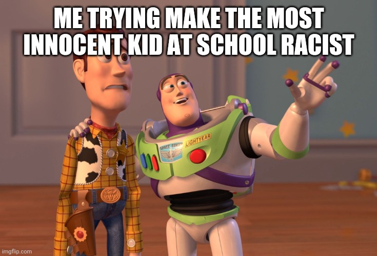 İ actually did it tho | ME TRYING MAKE THE MOST INNOCENT KID AT SCHOOL RACIST | image tagged in memes,x x everywhere | made w/ Imgflip meme maker