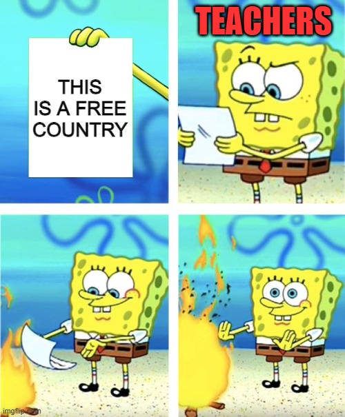 Spongebob Burning Paper | TEACHERS; THIS IS A FREE COUNTRY | image tagged in spongebob burning paper | made w/ Imgflip meme maker