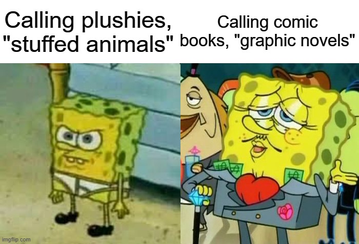 plushie owners are toxic | Calling plushies, "stuffed animals"; Calling comic books, "graphic novels" | image tagged in spongebob in underwear,rich spongebob,stuffed animal,comic book,maturity | made w/ Imgflip meme maker