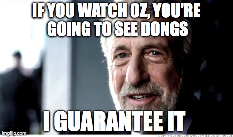 I Guarantee It | IF YOU WATCH OZ, YOU'RE GOING TO SEE DONGS I GUARANTEE IT | image tagged in memes,i guarantee it | made w/ Imgflip meme maker